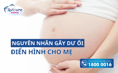 Các nguyên nhân dư ối điển hình nhất mẹ cần lưu ý